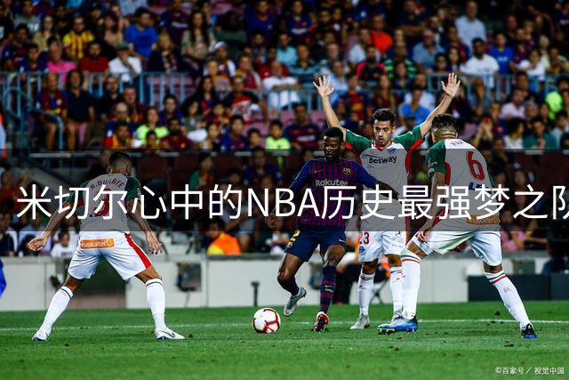 米切尔心中的NBA历史最强梦之队：科比詹姆斯领衔